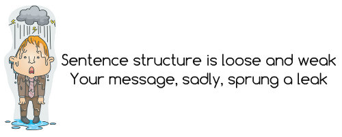 Sentence structure is loose and weak, Your message, sadly, sprung a leak